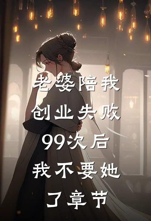 老婆陪我创业失败99次后，我不要她了章节