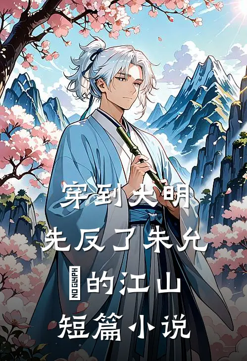 穿到大明，先反了朱允炆的江山短篇小说