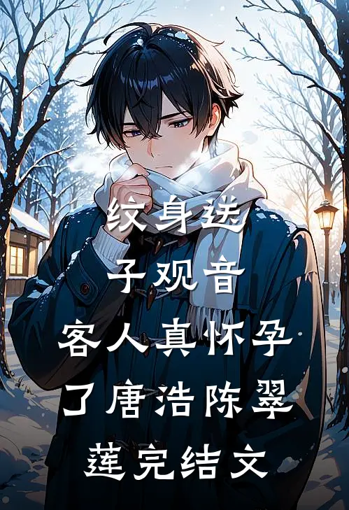 纹身送子观音，客人真怀孕了唐浩陈翠莲完结文