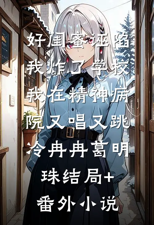 好闺蜜诬陷我炸了学校，我在精神病院又唱又跳冷冉冉葛明珠结局+番外小说