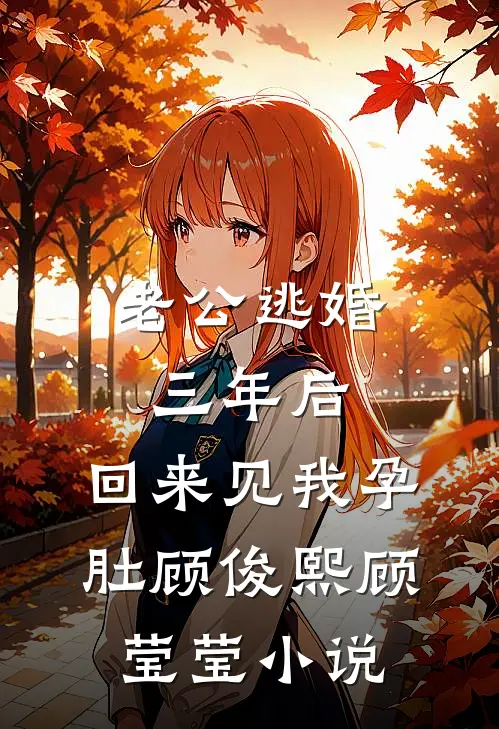 老公逃婚三年后，回来见我孕肚顾俊熙顾莹莹小说