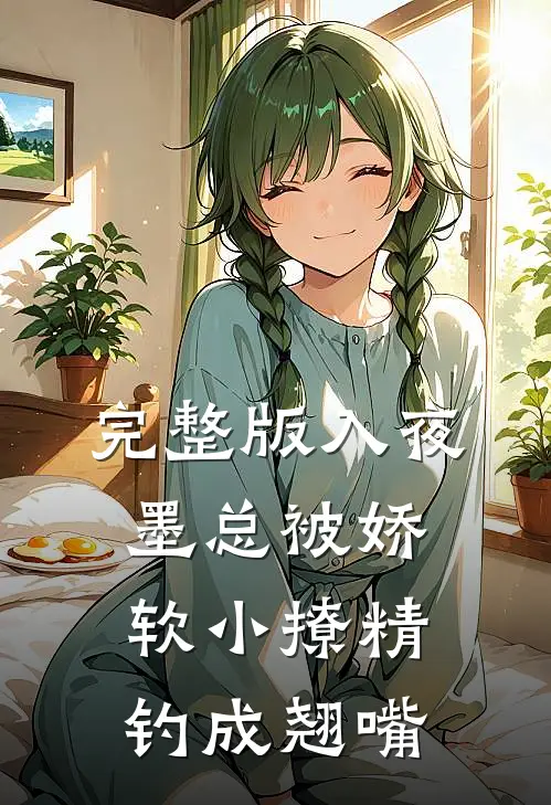 完整版入夜，墨总被娇软小撩精钓成翘嘴