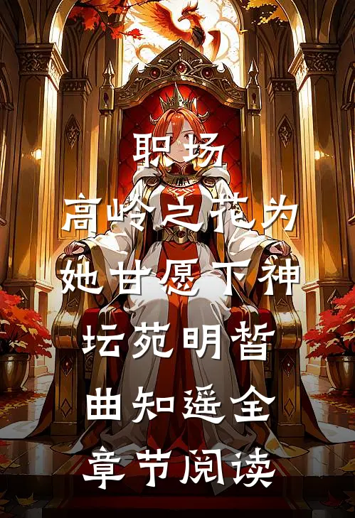 职场：高岭之花为她甘愿下神坛苑明皙曲知遥全章节阅读