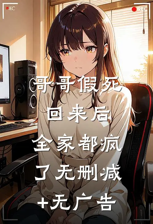 哥哥假死回来后，全家都疯了无删减+无广告