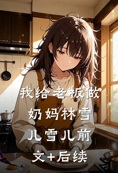我给老板做奶妈林雪儿雪儿前文+后续