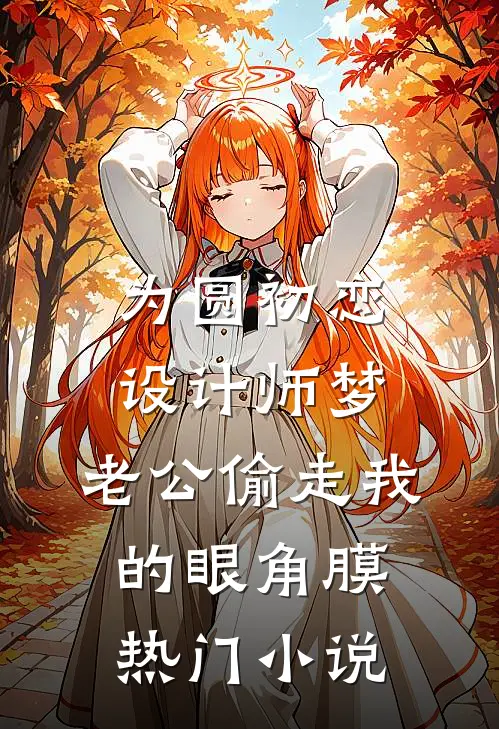 为圆初恋设计师梦，老公偷走我的眼角膜热门小说
