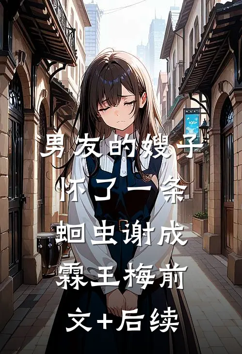 男友的嫂子怀了一条蛔虫谢成霖王梅前文+后续