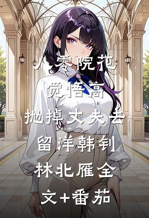 八零院花觉悟高，抛掉丈夫去留洋韩钊林北雁全文+番茄