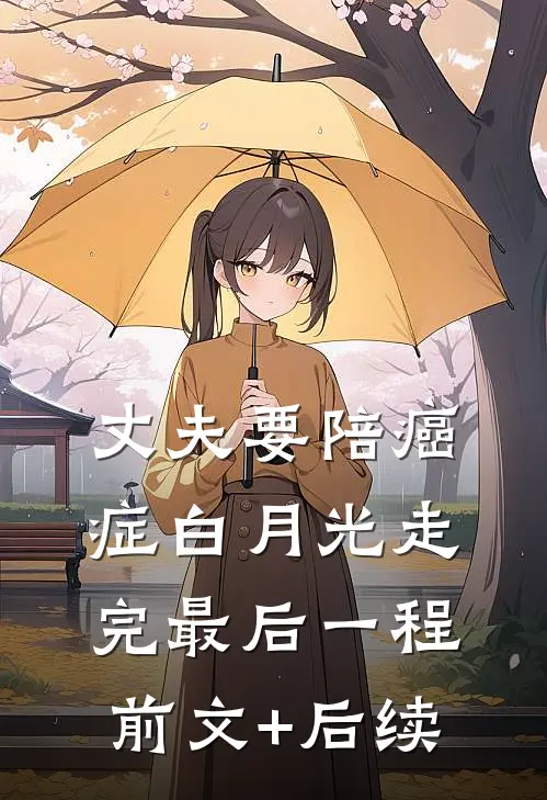 丈夫要陪癌症白月光走完最后一程前文+后续