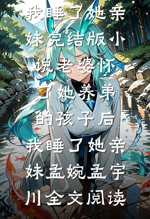 老婆怀了她养弟的孩子后，我睡了她亲妹完结版小说_老婆怀了她养弟的孩子后，我睡了她亲妹孟婉孟宇川全文阅读