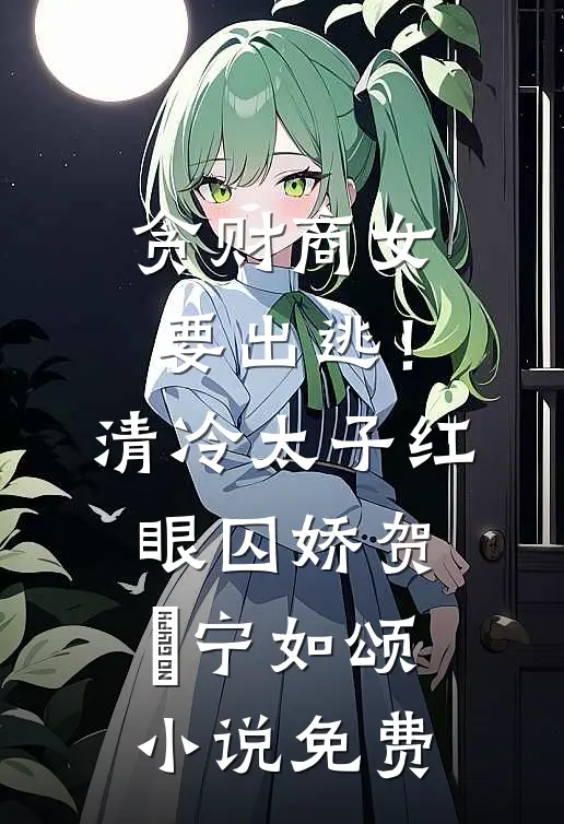 贪财商女要出逃！清冷太子红眼囚娇贺玥宁如颂小说免费