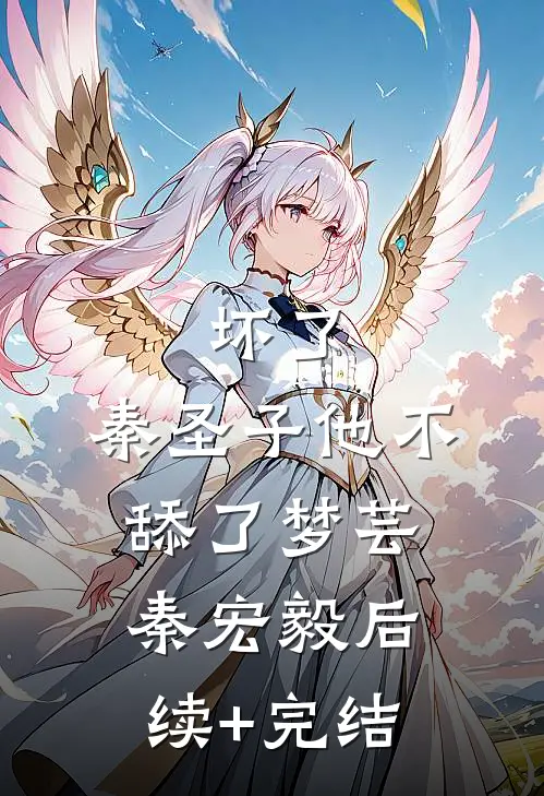 坏了，秦圣子他不舔了梦芸秦宏毅后续+完结