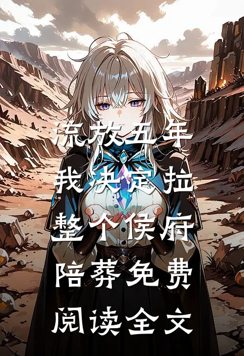 流放五年，我决定拉整个侯府陪葬免费阅读全文