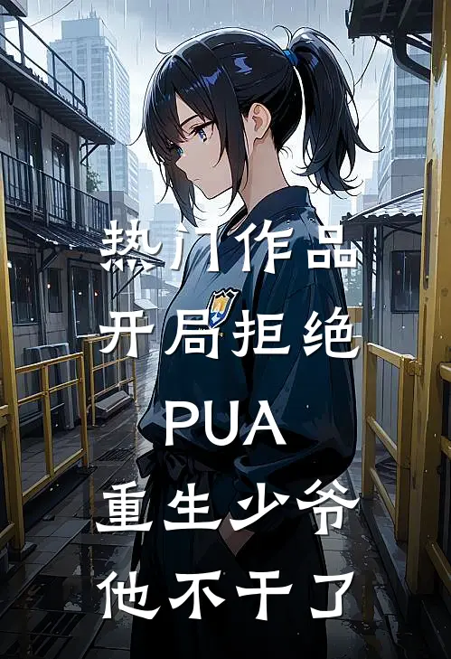 热门作品开局拒绝PUA，重生少爷他不干了