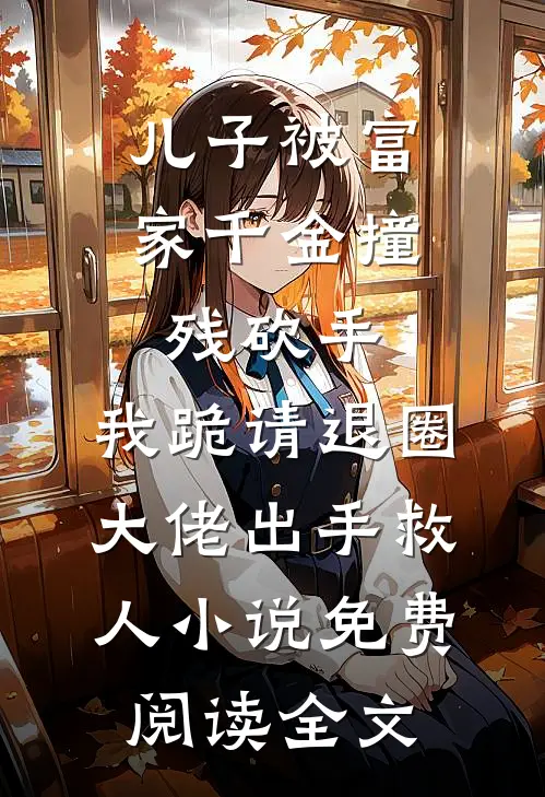 儿子被富家千金撞残砍手，我跪请退圈大佬出手救人小说免费阅读全文