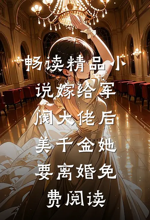 畅读精品小说嫁给军阀大佬后,美千金她要离婚免费阅读