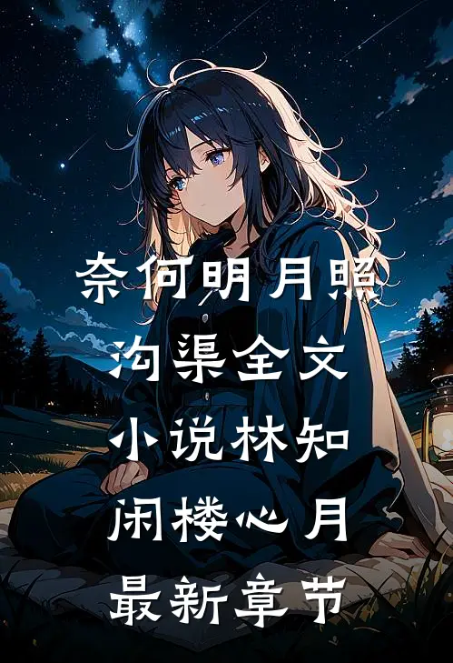 奈何明月照沟渠全文小说林知闲楼心月最新章节