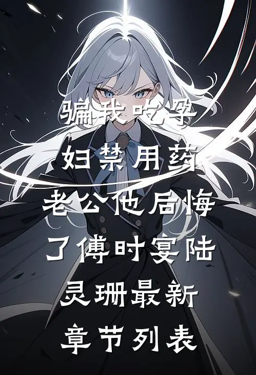 骗我吃孕妇禁用药，老公他后悔了傅时宴陆灵珊最新章节列表