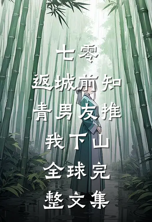 七零，返城前知青男友推我下山全球完整文集
