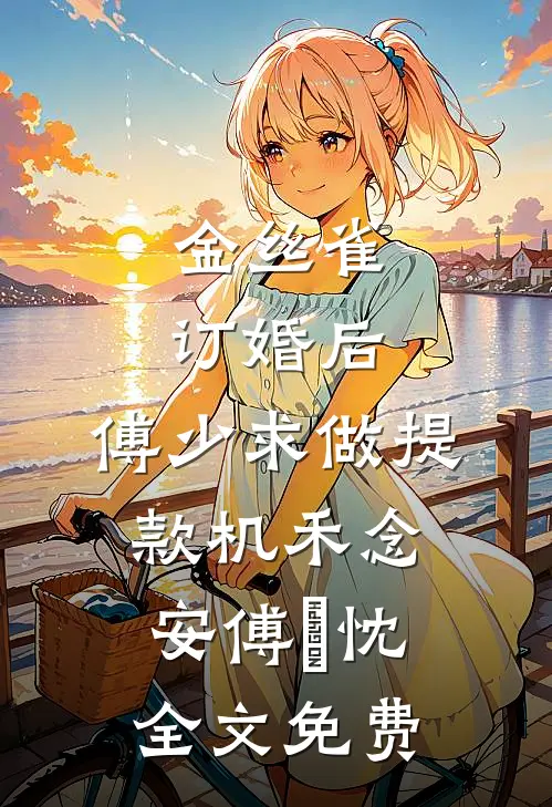 金丝雀订婚后，傅少求做提款机禾念安傅璟忱全文免费