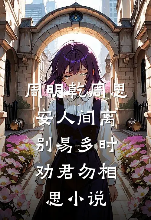 周明乾周思安人间离别易多时，劝君勿相思小说