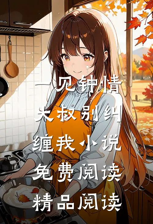 一见钟情,大叔别纠缠我小说免费阅读精品阅读