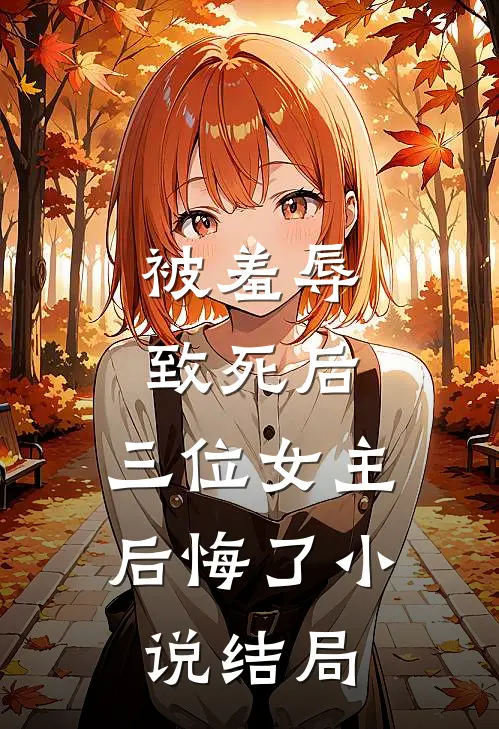 被羞辱致死后，三位女主后悔了小说结局
