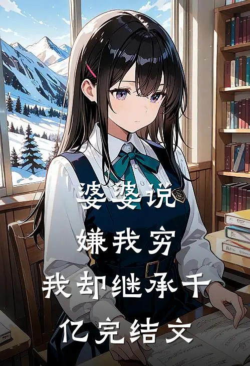 婆婆说嫌我穷，我却继承千亿完结文