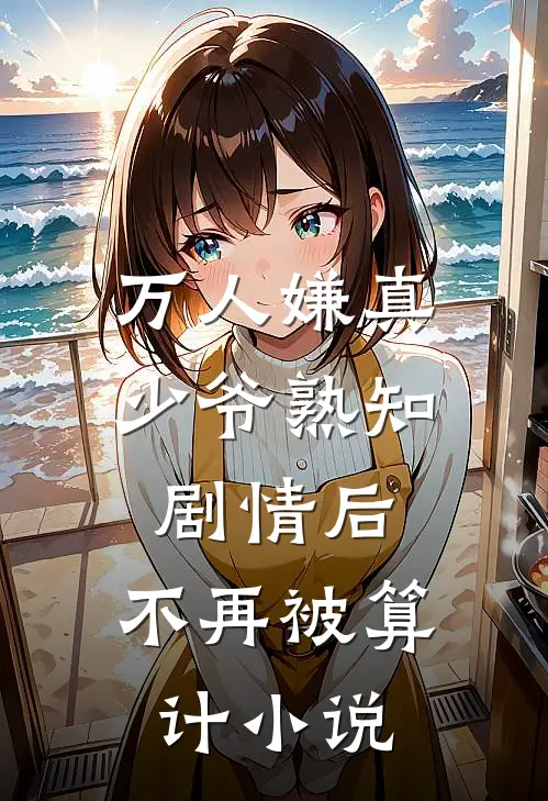 万人嫌真少爷熟知剧情后，不再被算计小说