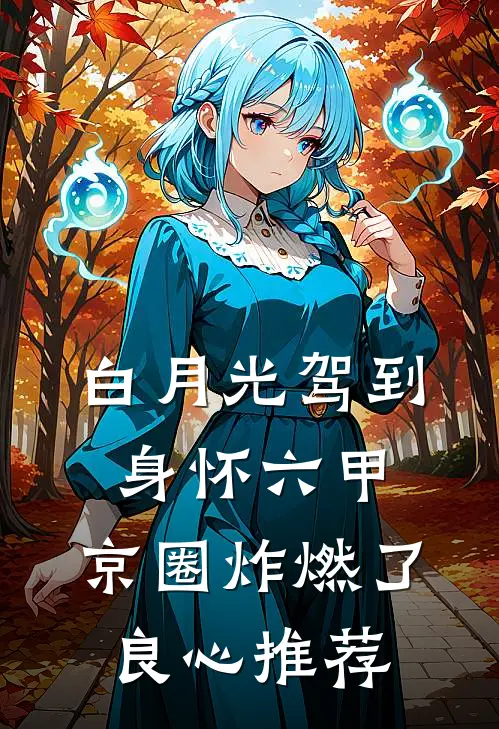 白月光驾到身怀六甲，京圈炸燃了良心推荐