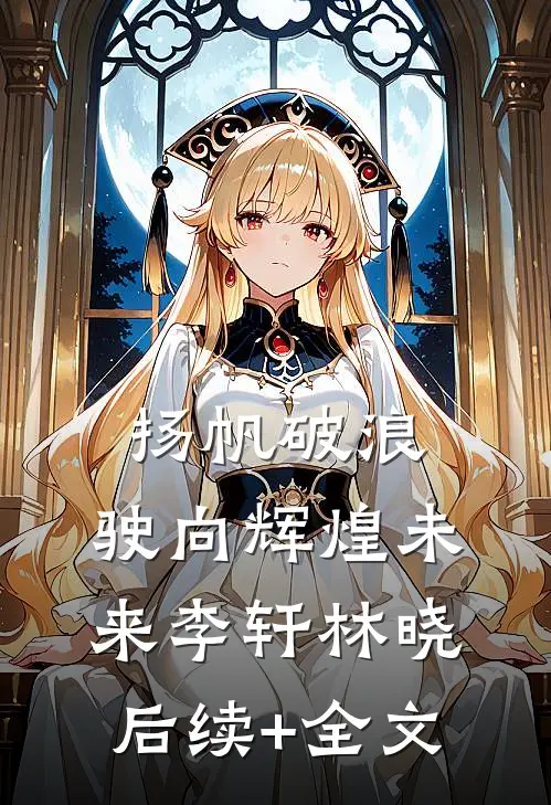 《扬帆破浪，驶向辉煌未来》李轩林晓后续+全文