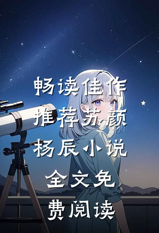 畅读佳作推荐苏颜杨辰小说全文免费阅读