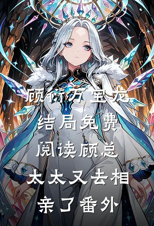 顾衍万宝龙结局免费阅读顾总，太太又去相亲了番外