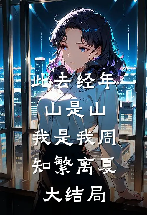此去经年，山是山，我是我周知繁离夏大结局