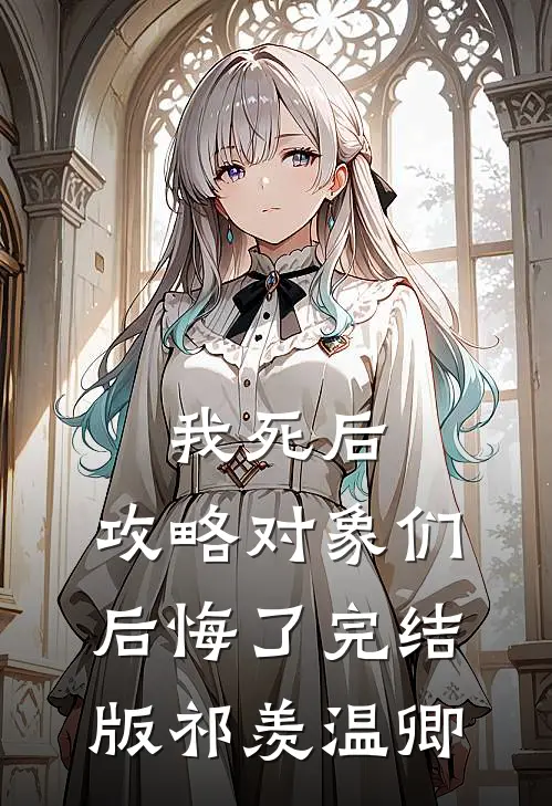 我死后，攻略对象们后悔了完结版祁羡温卿