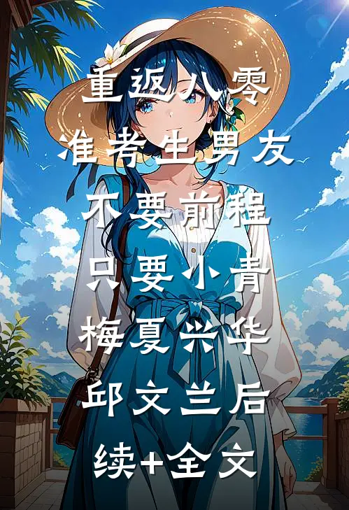 重返八零，准考生男友不要前程只要小青梅夏兴华邱文兰后续+全文