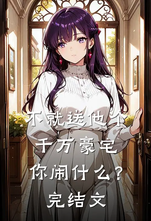 不就送他个千万豪宅，你闹什么？完结文