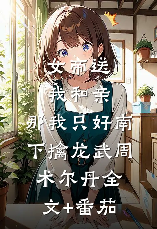 女帝送我和亲，那我只好南下擒龙武周术尔丹全文+番茄
