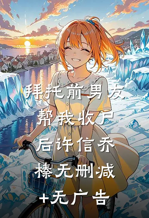 拜托前男友帮我收尸后许信乔榛无删减+无广告