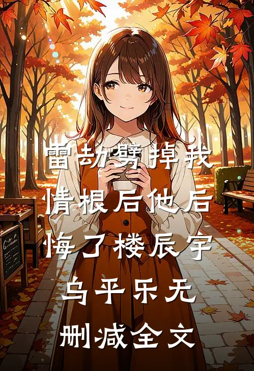 雷劫劈掉我情根后他后悔了楼辰宇乌平乐无删减全文