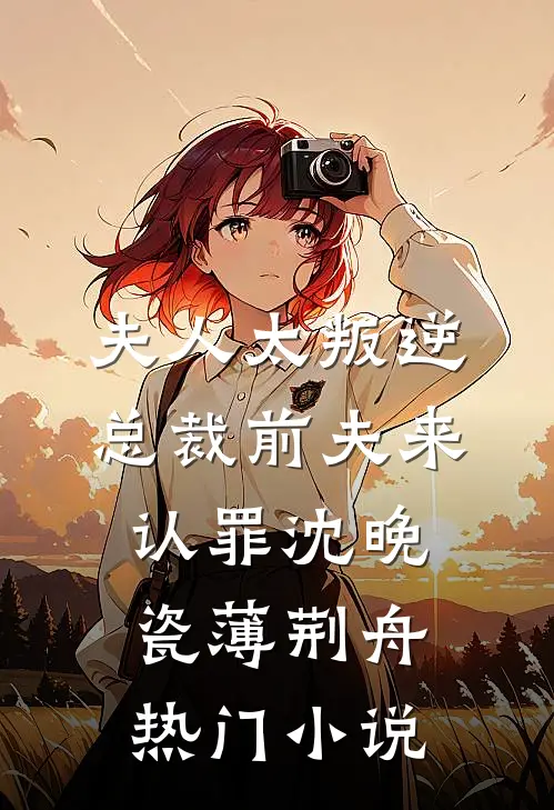 夫人太叛逆总裁前夫来认罪沈晚瓷薄荆舟热门小说