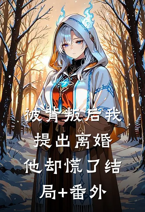 被背叛后我提出离婚，他却慌了结局+番外