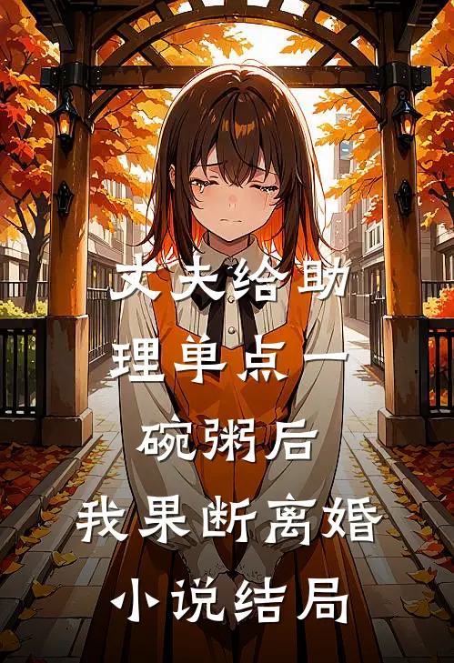 丈夫给助理单点一碗粥后，我果断离婚小说结局