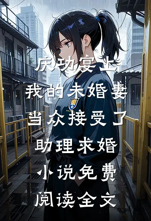 庆功宴上，我的未婚妻当众接受了助理求婚小说免费阅读全文