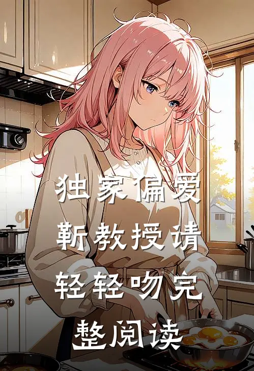 独家偏爱：靳教授请轻轻吻完整阅读