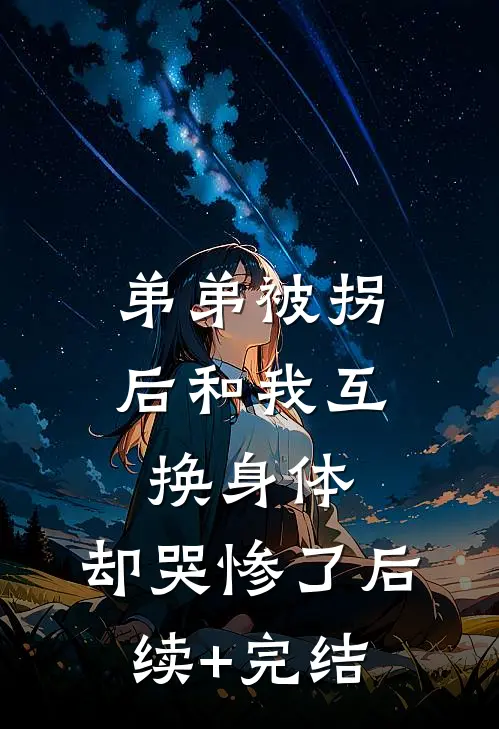 弟弟被拐后和我互换身体，却哭惨了后续+完结