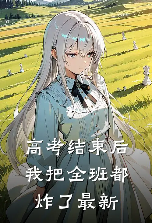 高考结束后，我把全班都炸了最新