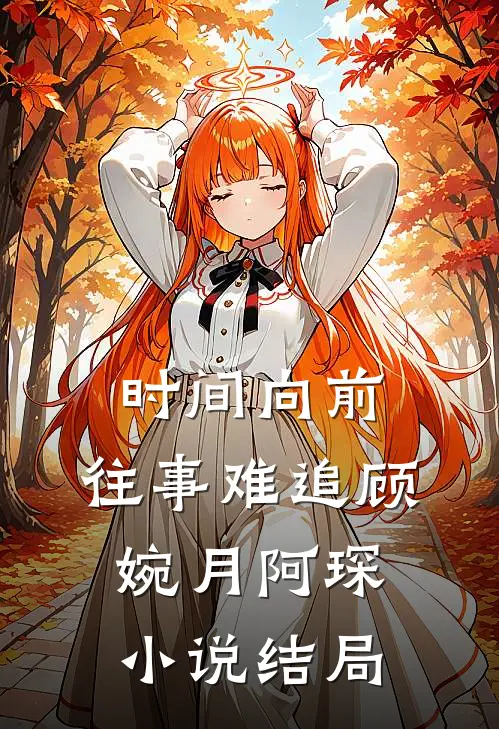 时间向前，往事难追顾婉月阿琛小说结局