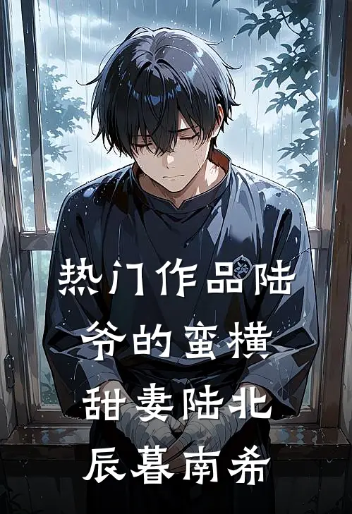热门作品陆爷的蛮横甜妻陆北辰暮南希