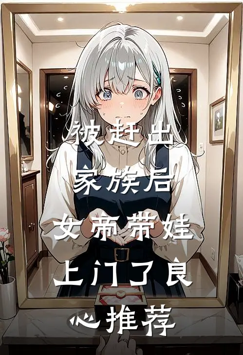 被赶出家族后，女帝带娃上门了良心推荐
